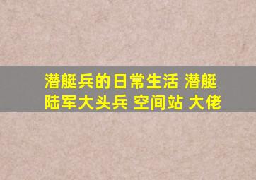 潜艇兵的日常生活 潜艇 陆军大头兵 空间站 大佬